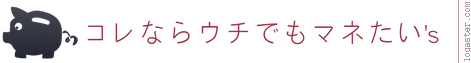 コレならウチでもマネたい’ｓ